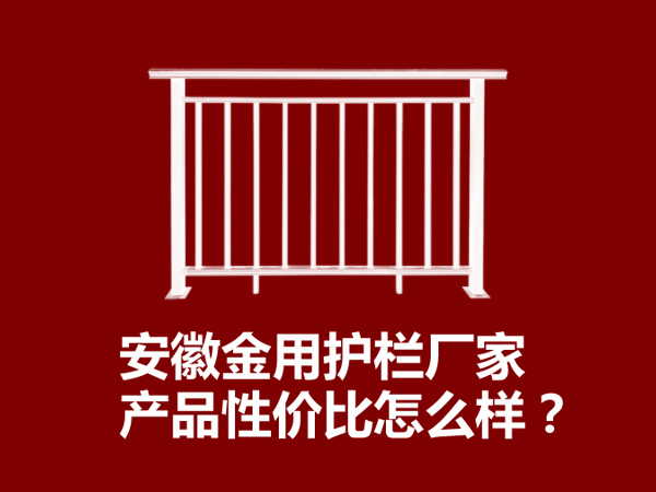 安徽金用護欄廠家產品性價比怎么樣？